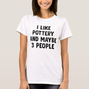 I Like Pottery And Maybe 3 People T-Shirt
