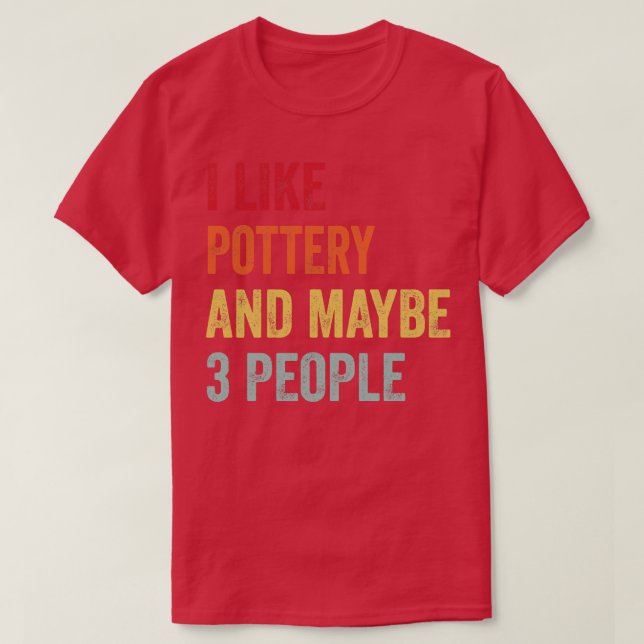 I Like Pottery Maybe 3 People T-Shirt (Design Front)