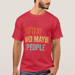 I Like Pottery Maybe 3 People T-Shirt