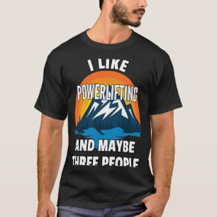I Like Powerlifting And Maybe Three People T-Shirt
