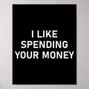 I Like Spending Your Money Funny Jokes Sarcastic Poster