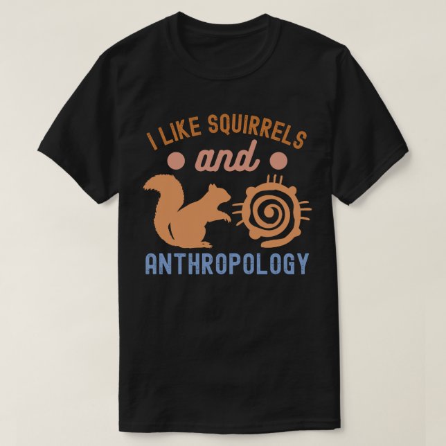 I Like squirrels and Anthropology, Anthro Quotes T-Shirt (Design Front)