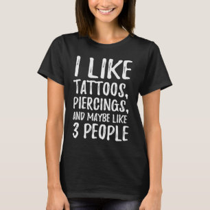 I Like Tattoos Piercings and Maybe Like 3 People T-Shirt