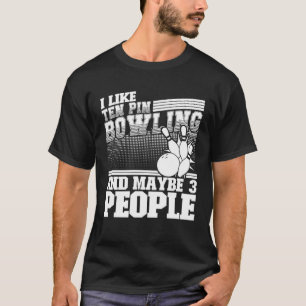 I Like Ten Pin Bowling And Maybe 3 People Bowling T-Shirt