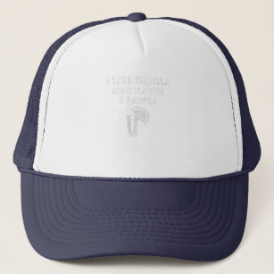 I like tequila and maybe 3 people trucker hat