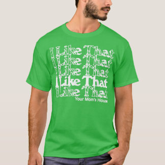 I Like That Your Mum's House  T-Shirt