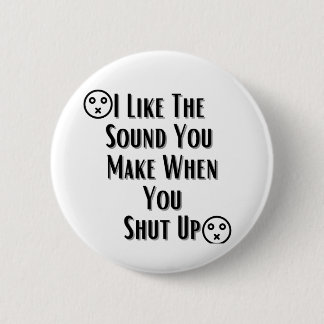 I Like The Sound You Make when you shut up 6 Cm Round Badge
