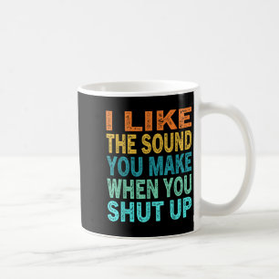 I Like The Sound You Make When You Shut Up Funny Q Coffee Mug