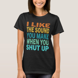 I Like The Sound You Make When You Shut Up Funny Q T-Shirt