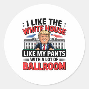 I Like The White House Like My Pants With A Lot Of Classic Round Sticker