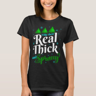 I Like Them Real Thick &amp; Sprucey Funny Christm T-Shirt