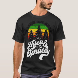 I Like Them Real Thick &amp; Sprucey Funny Christm T-Shirt