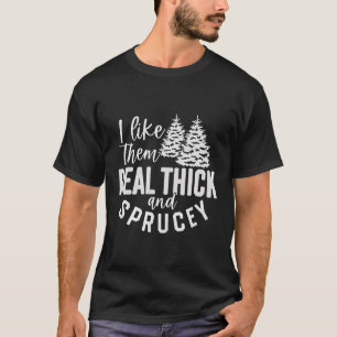 I Like Them Real Thick And Sprucey Christmas Joy S T-Shirt