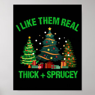 I Like Them Real Thick And Sprucey Christmas Tree Poster