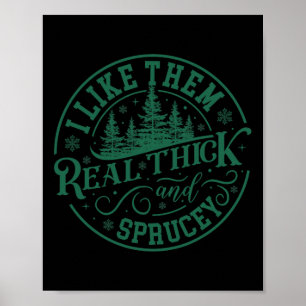 I Like Them Real Thick And Sprucey Christmas Tree Poster