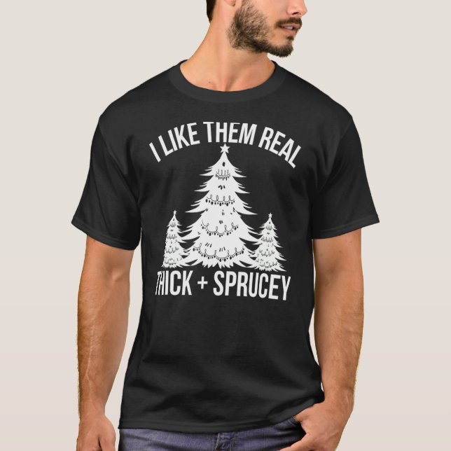 I Like Them Real Thick And Sprucey  Christmas Tree T-Shirt (Front)