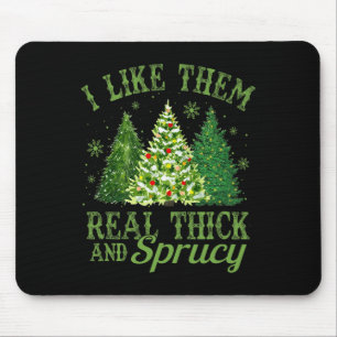 I Like Them Real Thick And Sprucey Fun Christmas T Mouse Mat