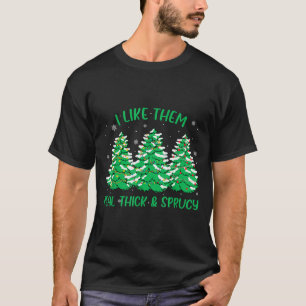 I Like Them Real Thick And Sprucey Funny Christmas T-Shirt