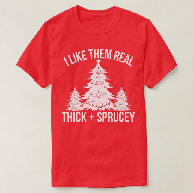 I Like Them Real Thick and Sprucey Funny Christmas T-Shirt (Design Front)