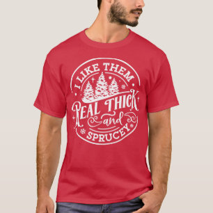 I Like Them Real Thick and Sprucey Funny Christmas T-Shirt