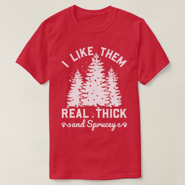 I Like Them Real Thick and Sprucy 1 T-Shirt (Design Front)