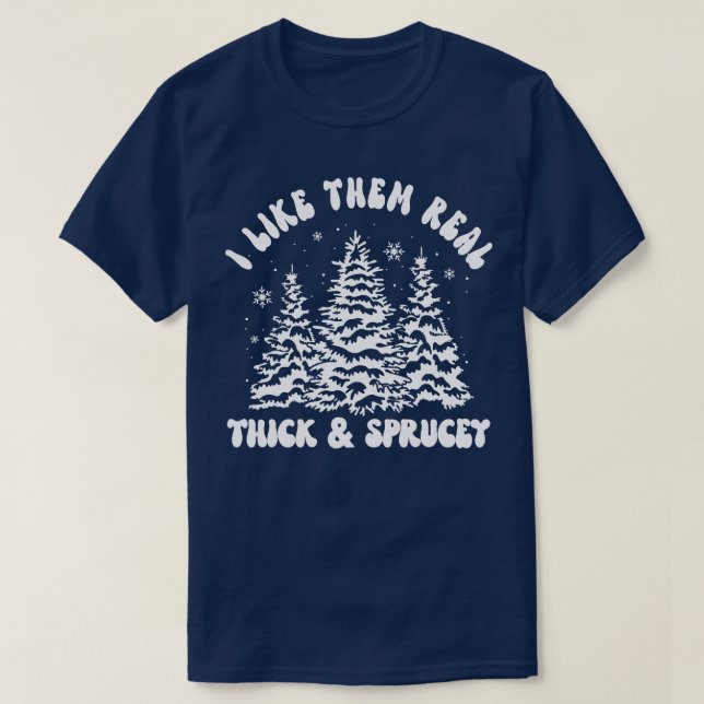 I Like Them Real Thick and Sprucy 2 T-Shirt (Design Front)