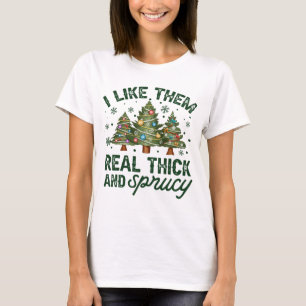I Like Them Real Thick And Sprucy T-Shirt