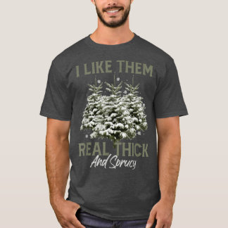 I Like Them Real Thick & Spruce Funny Pun Christma T-Shirt