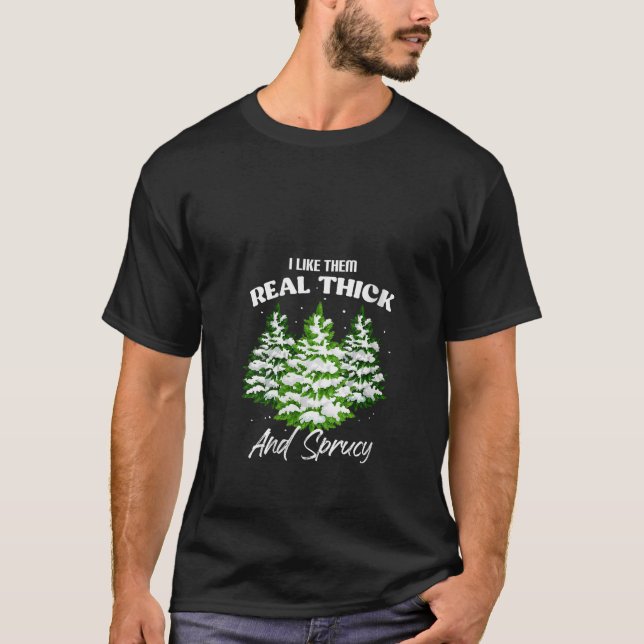 I Like Them Real Thick Spruce Funny Pun Christmas  T-Shirt (Front)