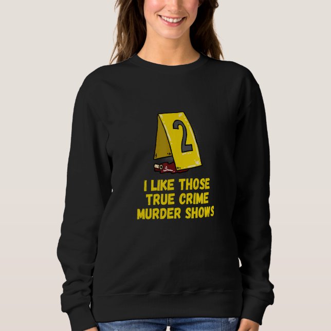 I Like Those True Crime Murder Shows Sweatshirt (Front)