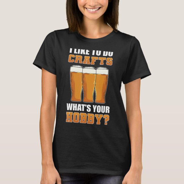 I Like To Do Crafts Whats Your Hobby Craft Beer Br T-Shirt (Front)