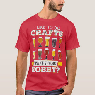 I Like To Do Crafts Whats Your Hobby Craft Beer T-Shirt