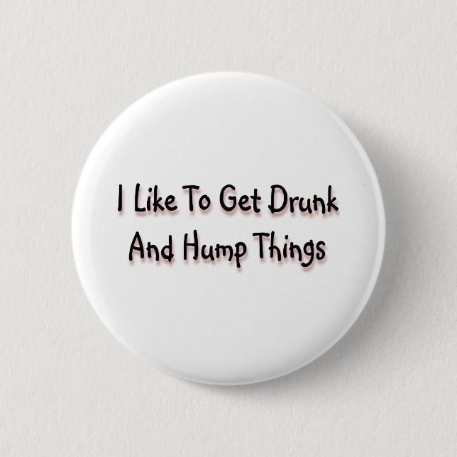 I Like To Get Drunk And Hump Things 6 Cm Round Badge (Front)
