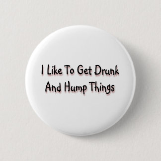 I Like To Get Drunk And Hump Things 6 Cm Round Badge