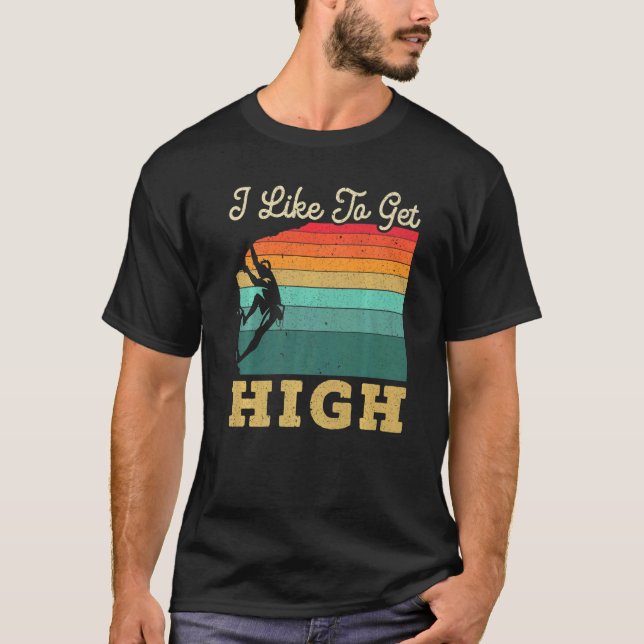 I Like To Get High Rock Climber Mountaineer Boulde T-Shirt (Front)
