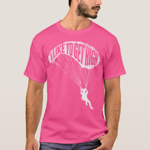 I Like To Get High - Skydiver Parachutist Skydive T-Shirt