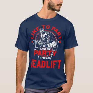 I Like To Party And By Party I Mean Deadlift - T-Shirt