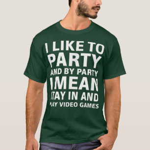 I Like To Party And By Party I Mean Play Video Gam T-Shirt