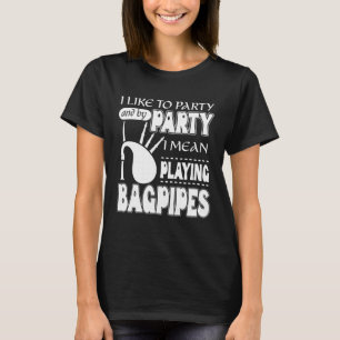 I Like To Party And By Party I Mean Playing Bagpip T-Shirt