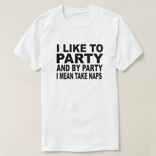 I LIKE TO PARTY AND BY PARTY I MEAN TAKE NAPS T-Shirt (Design Front)