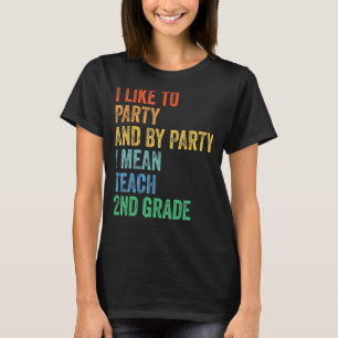 I Like to Party and By Party I Mean Teach 2nd Grad T-Shirt