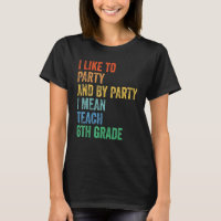 I Like to Party and by Party I Mean Teach 6th Grad