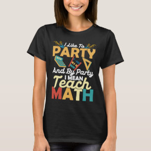 I Like To Party And By Party I Mean Teach Math Edu T-Shirt