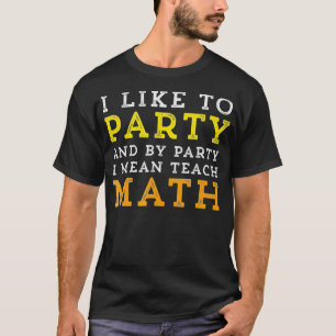 I Like To Party and By Party Mean Teach Math Teach T-Shirt