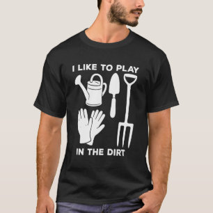 I Like to Play in The Dirt Funny Gardening Gardene T-Shirt
