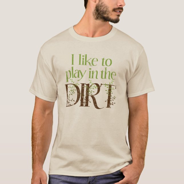 I Like to Play in the Dirt Funny Gardening T-Shirt (Front)
