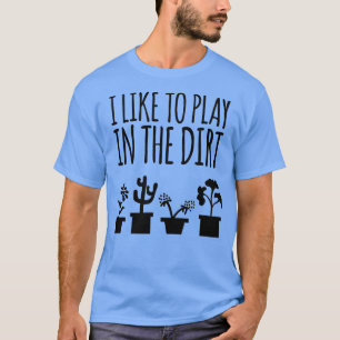 I Like To Play In The Dirt Tshirt Gardening Tee