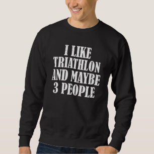 I Like Triathlon And Maybe 3 People Sweatshirt