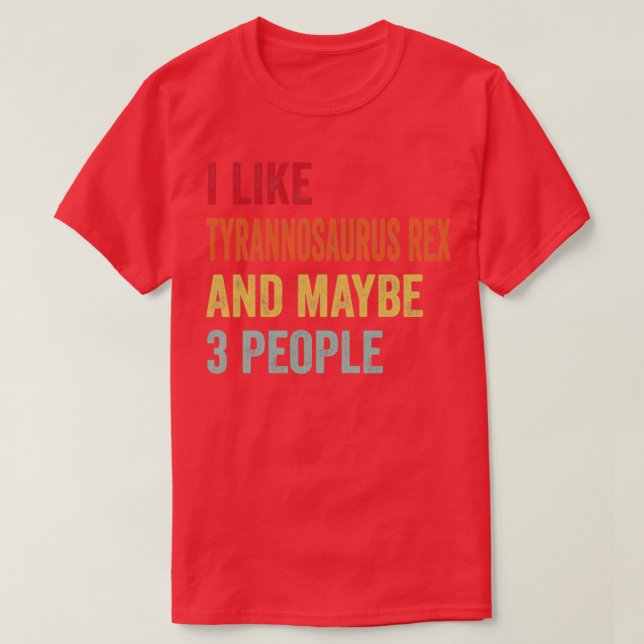 I Like Tyrannosaurus Rex Maybe 3 People Tyrannosau T-Shirt (Design Front)