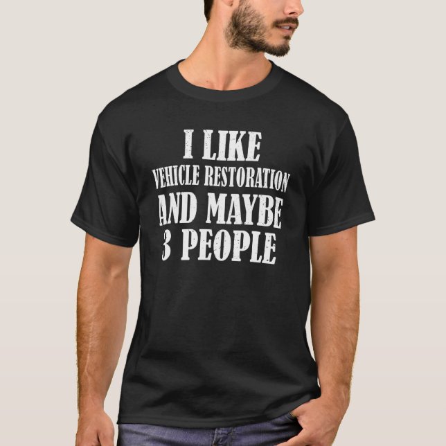 I Like Vehicle Restoration And Maybe 3 People T-Shirt (Front)